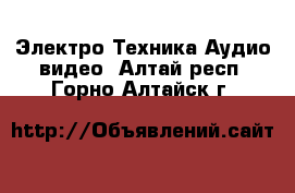 Электро-Техника Аудио-видео. Алтай респ.,Горно-Алтайск г.